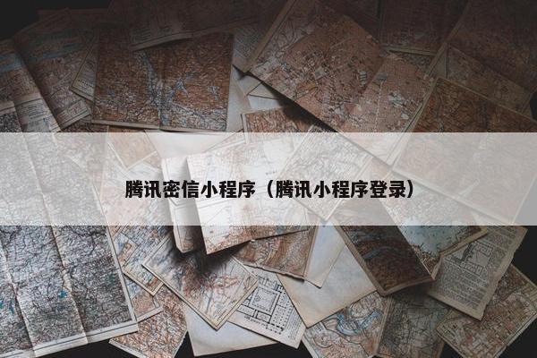 腾讯密信小程序（腾讯小程序登录）