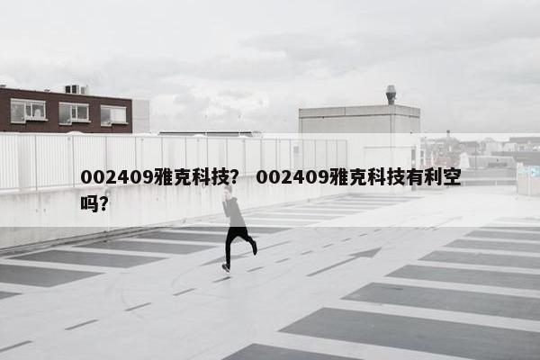 002409雅克科技？ 002409雅克科技有利空吗？