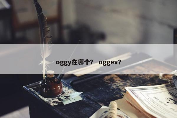 oggy在哪个？ oggev？