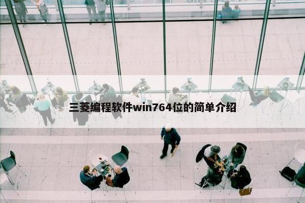 三菱编程软件win764位的简单介绍