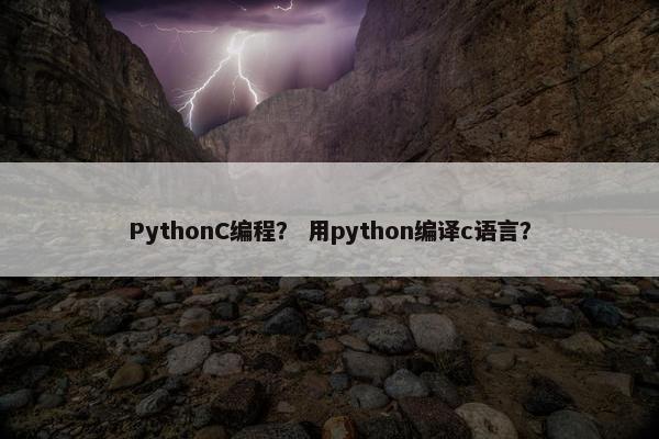 PythonC编程？ 用python编译c语言？