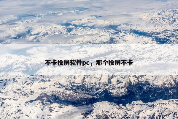不卡投屏软件pc，那个投屏不卡