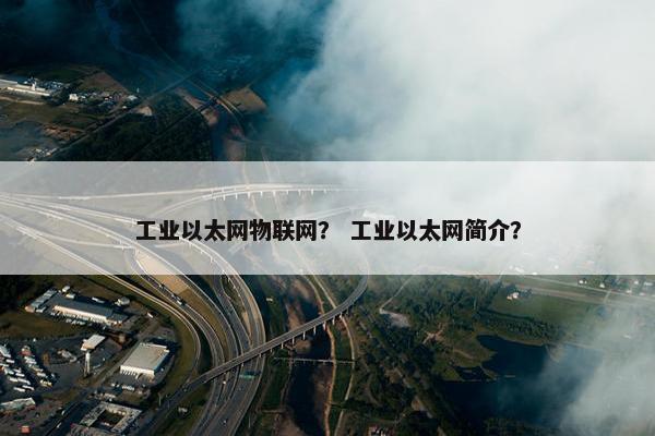 工业以太网物联网？ 工业以太网简介？
