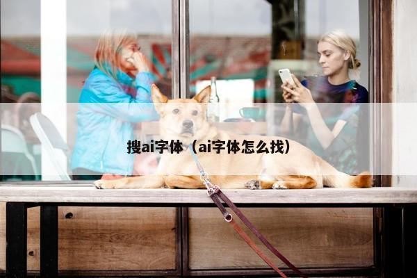搜ai字体（ai字体怎么找）