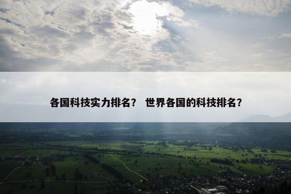 各国科技实力排名？ 世界各国的科技排名？