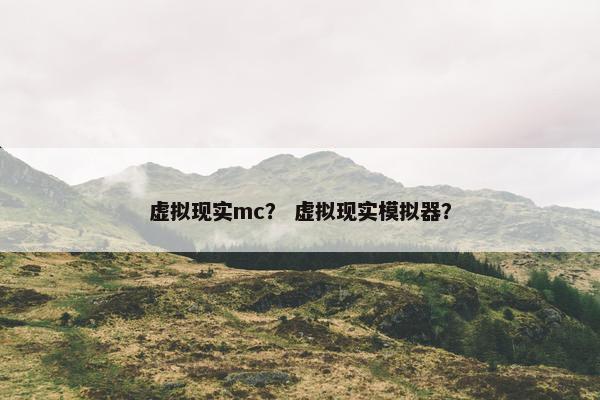虚拟现实mc？ 虚拟现实模拟器？