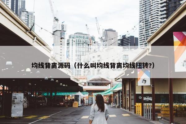 均线背离源码（什么叫均线背离均线扭转?）
