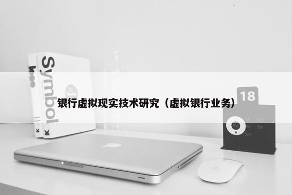 银行虚拟现实技术研究（虚拟银行业务）