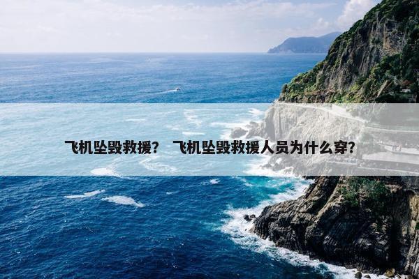 飞机坠毁救援？ 飞机坠毁救援人员为什么穿？