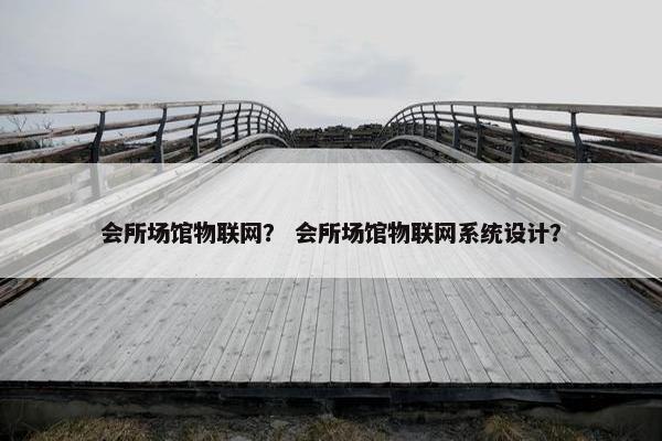 会所场馆物联网？ 会所场馆物联网系统设计？