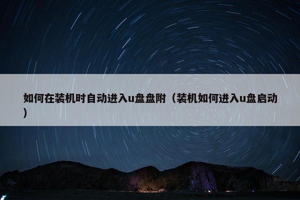 如何在装机时自动进入u盘盘附（装机如何进入u盘启动）