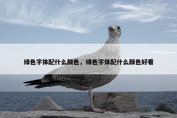 绿色字体配什么颜色，绿色字体配什么颜色好看