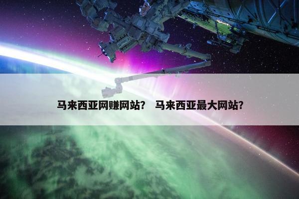 马来西亚网赚网站？ 马来西亚最大网站？