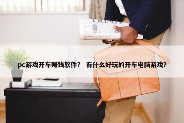 pc游戏开车赚钱软件？ 有什么好玩的开车电脑游戏？