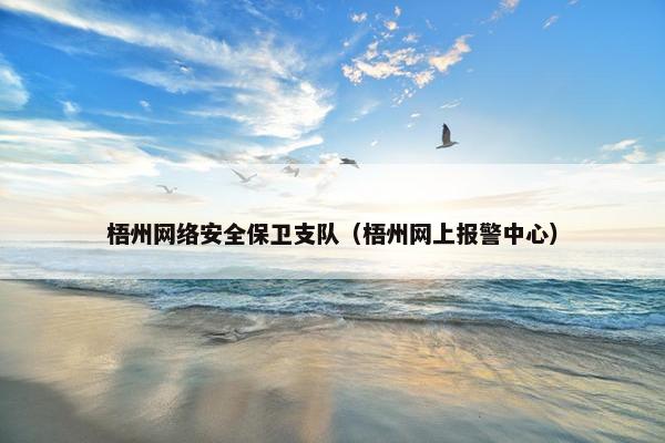 梧州网络安全保卫支队（梧州网上报警中心）