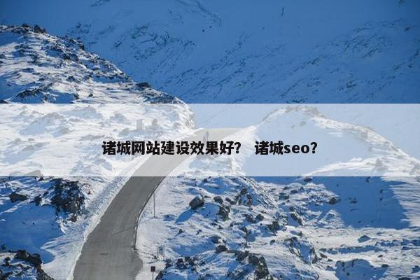 诸城网站建设效果好？ 诸城seo？