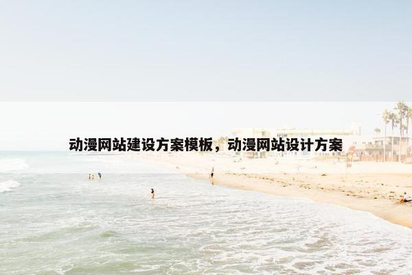 动漫网站建设方案模板，动漫网站设计方案