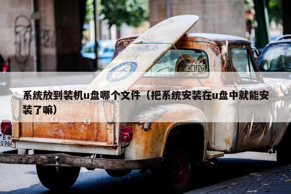系统放到装机u盘哪个文件（把系统安装在u盘中就能安装了嘛）