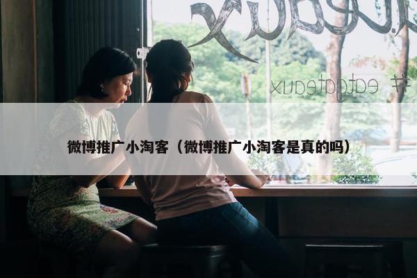 微博推广小淘客（微博推广小淘客是真的吗）