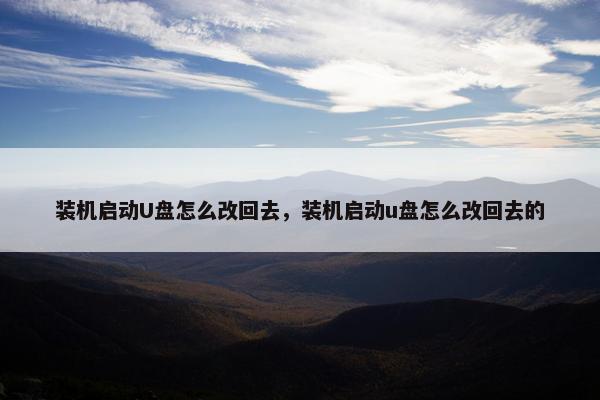 装机启动U盘怎么改回去，装机启动u盘怎么改回去的
