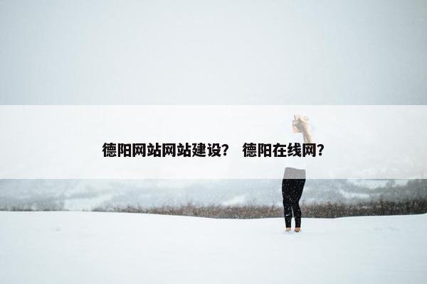 德阳网站网站建设？ 德阳在线网？