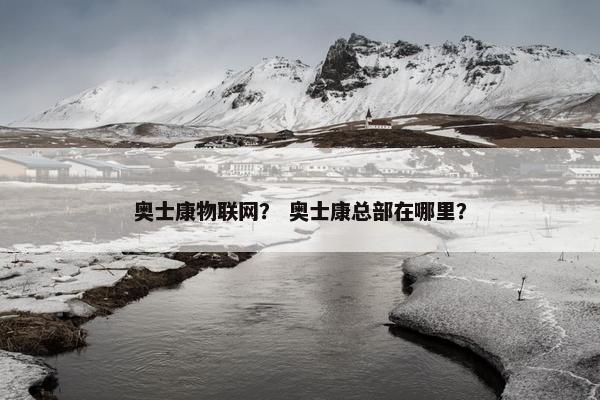 奥士康物联网？ 奥士康总部在哪里？