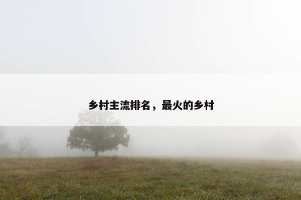 乡村主流排名，最火的乡村
