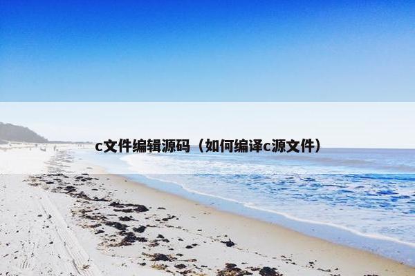 c文件编辑源码（如何编译c源文件）
