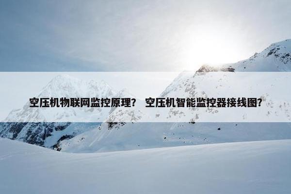 空压机物联网监控原理？ 空压机智能监控器接线图？