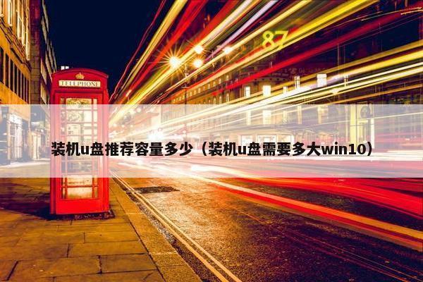 装机u盘推荐容量多少（装机u盘需要多大win10）