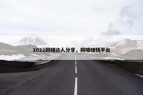 2022网赚达人分享，网咯赚钱平台