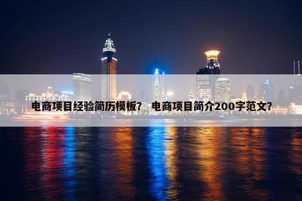 电商项目经验简历模板？ 电商项目简介200字范文？