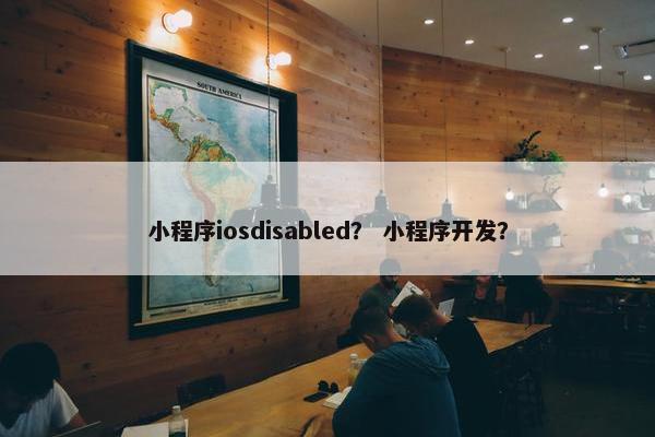 小程序iosdisabled？ 小程序开发？