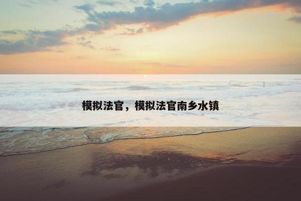 模拟法官，模拟法官南乡水镇
