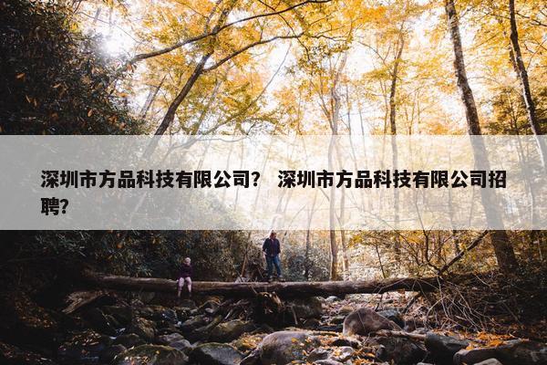 深圳市方品科技有限公司？ 深圳市方品科技有限公司招聘？