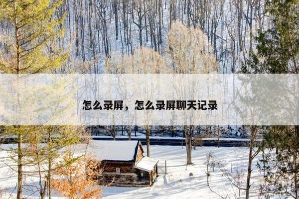 怎么录屏，怎么录屏聊天记录