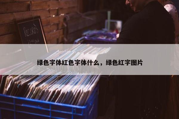 绿色字体红色字体什么，绿色红字图片