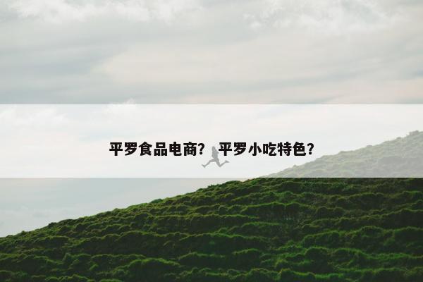 平罗食品电商？ 平罗小吃特色？