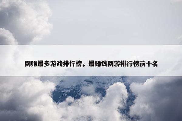 网赚最多游戏排行榜，最赚钱网游排行榜前十名