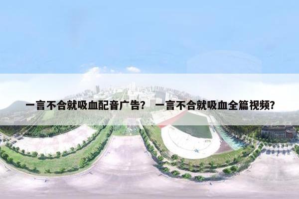 一言不合就吸血配音广告？ 一言不合就吸血全篇视频？