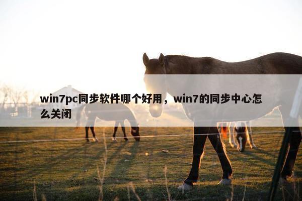 win7pc同步软件哪个好用，win7的同步中心怎么关闭
