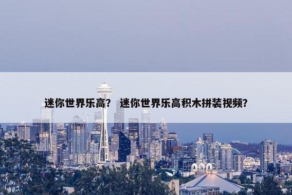 迷你世界乐高？ 迷你世界乐高积木拼装视频？