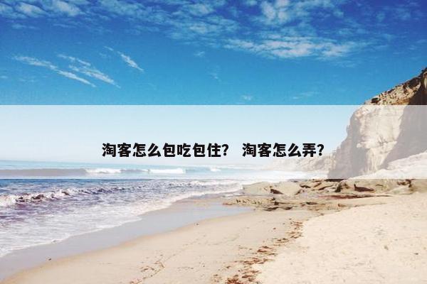 淘客怎么包吃包住？ 淘客怎么弄？