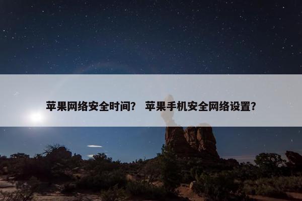 苹果网络安全时间？ 苹果手机安全网络设置？