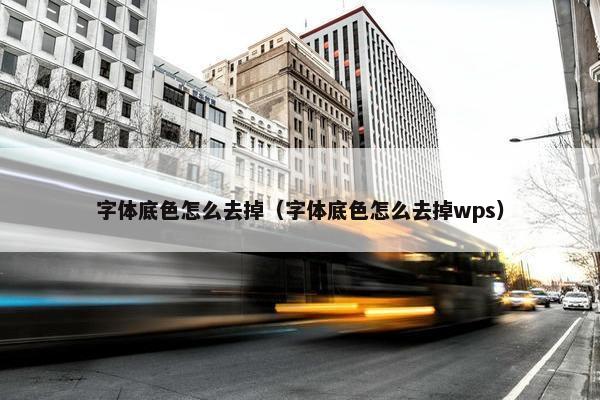 字体底色怎么去掉（字体底色怎么去掉wps）