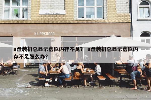 u盘装机总显示虚拟内存不足？ u盘装机总显示虚拟内存不足怎么办？