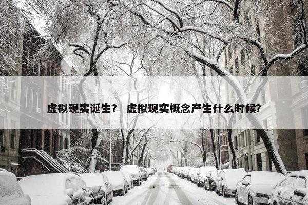 虚拟现实诞生？ 虚拟现实概念产生什么时候？