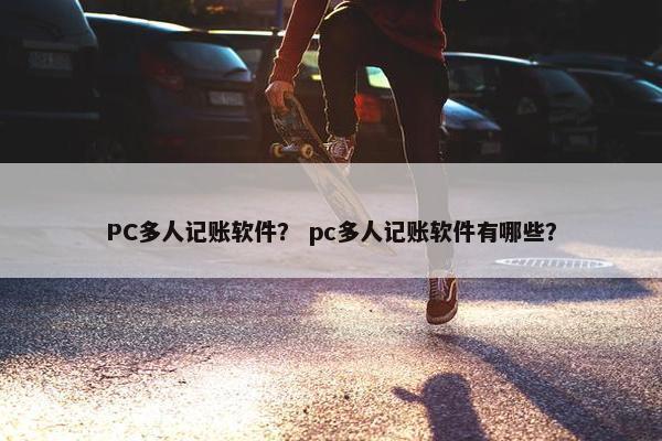 PC多人记账软件？ pc多人记账软件有哪些？
