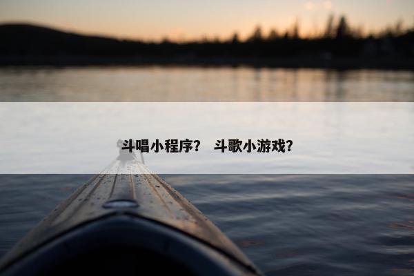 斗唱小程序？ 斗歌小游戏？