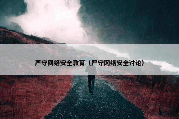严守网络安全教育（严守网络安全讨论）